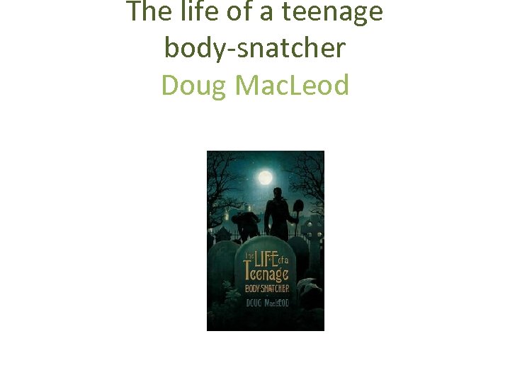 The life of a teenage body-snatcher Doug Mac. Leod Penguin Books, Penguin Group (Australia)