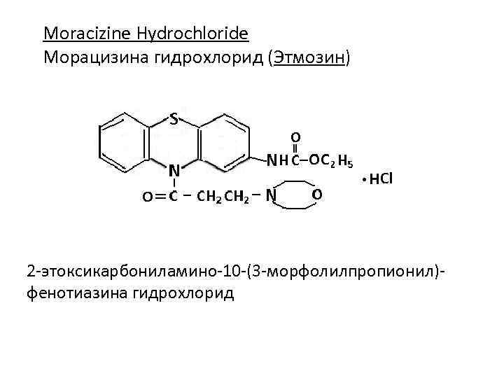 Moracizine Hydrochloride Морацизина гидрохлорид (Этмозин) 2 -этоксикарбониламино-10 -(3 -морфолилпропионил)фенотиазина гидрохлорид 