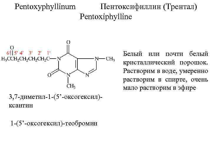Pentoxyphyllinum Пентоксифиллин (Трентал) Pentoxiphylline Белый или почти белый кристаллический порошок. Растворим в воде, умеренно