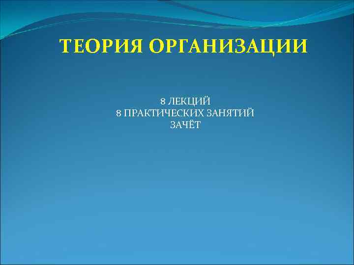 ТЕОРИЯ ОРГАНИЗАЦИИ 8 ЛЕКЦИЙ 8 ПРАКТИЧЕСКИХ ЗАНЯТИЙ ЗАЧЁТ 