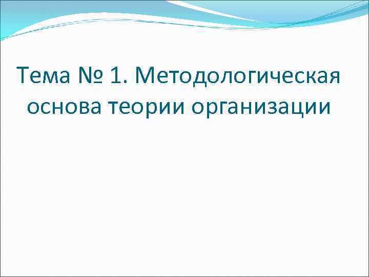 Тема № 1. Методологическая основа теории организации 