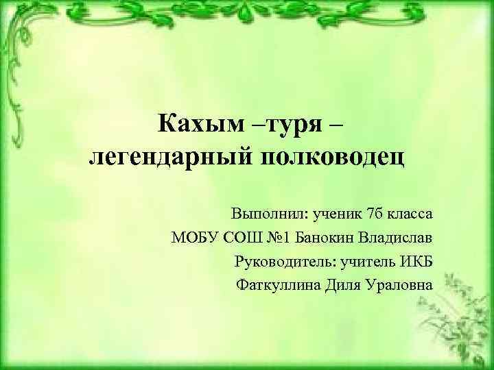 Кахым –туря – легендарный полководец Выполнил: ученик 7 б класса МОБУ СОШ № 1