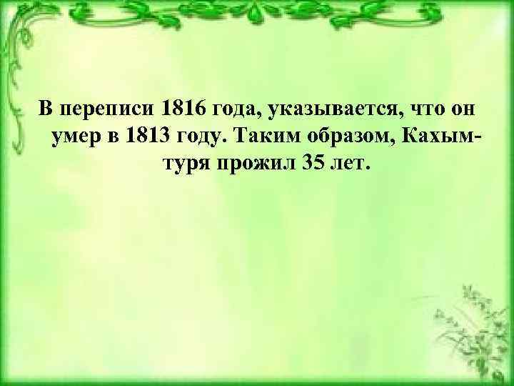 В переписи 1816 года, указывается, что он умер в 1813 году. Таким образом, Кахымтуря