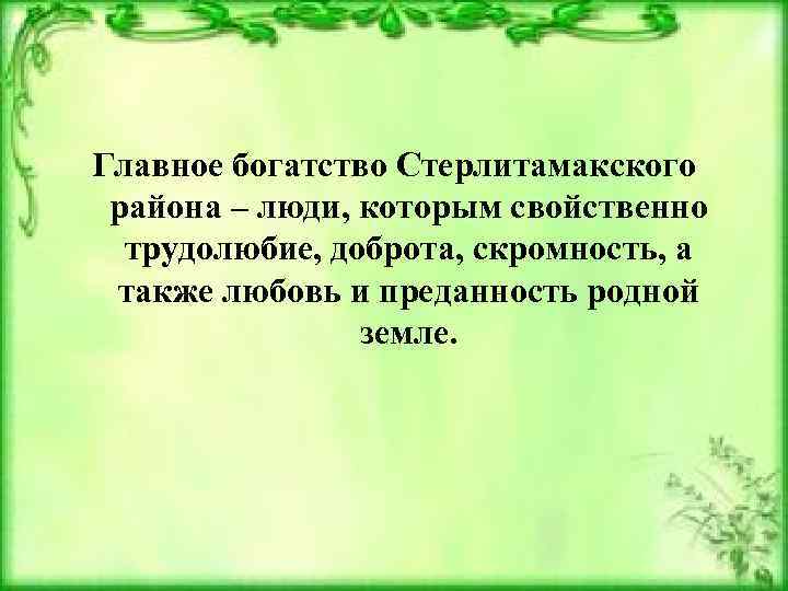 Главное богатство Стерлитамакского района – люди, которым свойственно трудолюбие, доброта, скромность, а также любовь