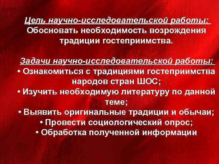 Цель научно-исследовательской работы: Обосновать необходимость возрождения традиции гостеприимства. Задачи научно-исследовательской работы: • Ознакомиться с