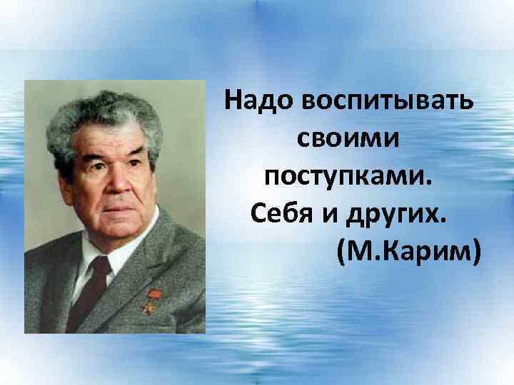 Надо воспитывать своими поступками. Себя и других. (М. Карим) 