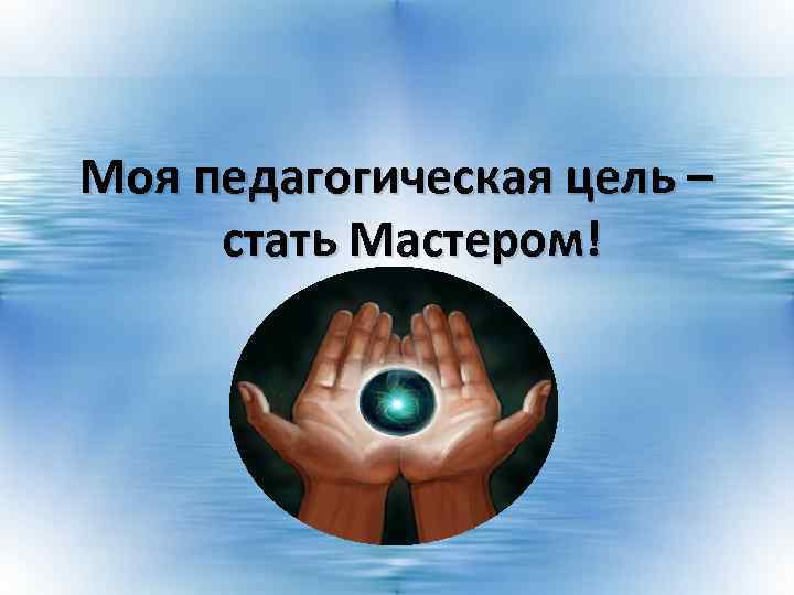 Моя педагогическая цель – стать Мастером! 