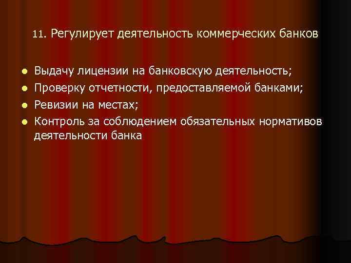 11. Регулирует деятельность коммерческих банков Выдачу лицензии на банковскую деятельность; l Проверку отчетности, предоставляемой