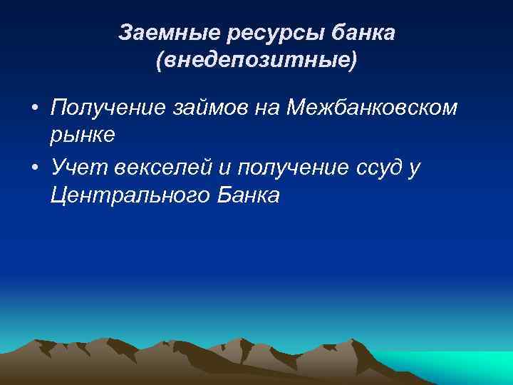 Заемные ресурсы банка (внедепозитные) • Получение займов на Межбанковском рынке • Учет векселей и