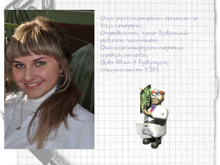Она рассмотрит органы со всех сторон, Определит, что будущий ребенок чемпион. Диагностирует пороки сердца,