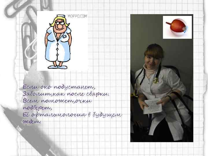 Если око подустанет, Заболит, как после сварки. Всем поможет, очки подберет, Её офтальмология в