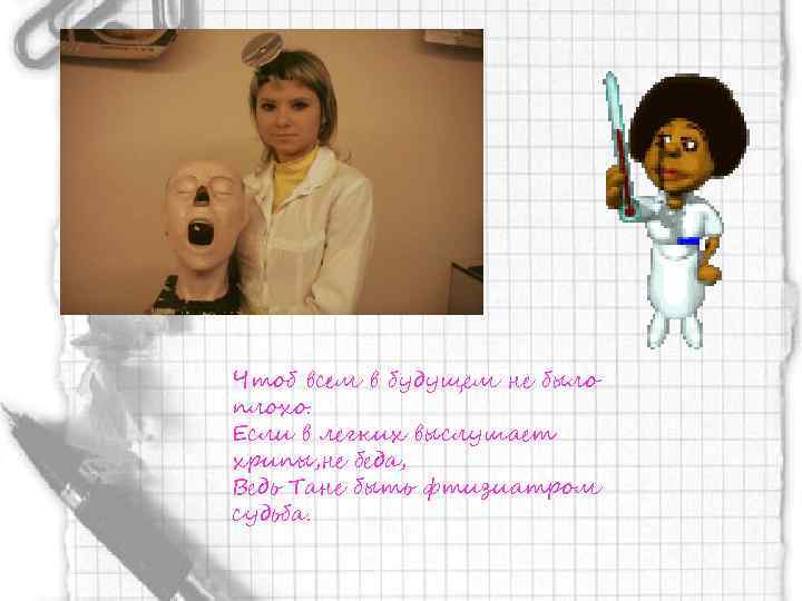 Чтоб всем в будущем не было плохо. Если в легких выслушает хрипы, не беда,