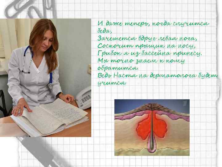 И даже теперь, когда случится беда, Зачешется вдруг левая нога, Соскочит прыщик на носу,