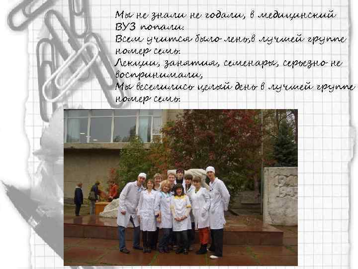 Мы не знали не годали, в медицинский ВУЗ попали. Всем учится было лень, в