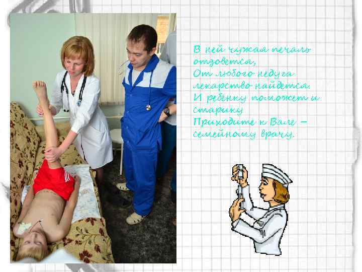 В ней чужая печаль отзовется, От любого недуга лекарство найдется. И ребенку поможет и
