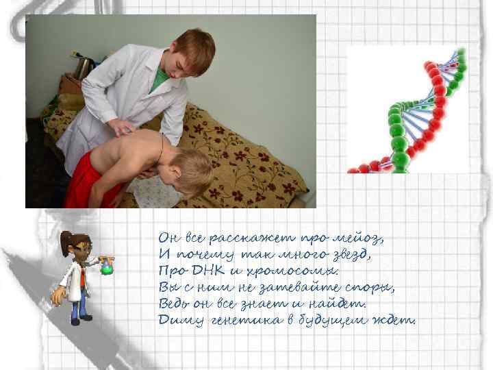 Он все расскажет про мейоз, И почему так много звезд, Про ДНК и хромосомы.