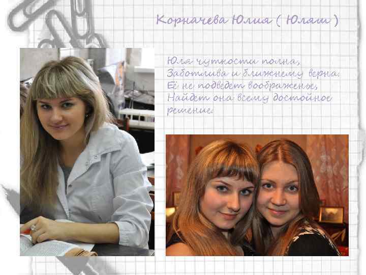 Корначева Юлия ( Юляш ) Юля чуткости полна, Заботлива и ближнему верна. Её не