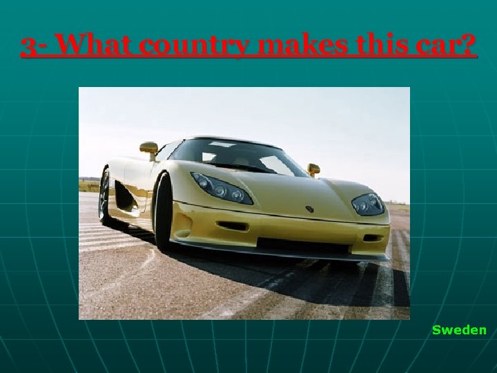 3 - What country makes this car? Sweden 