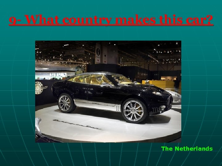 9 - What country makes this car? The Netherlands 