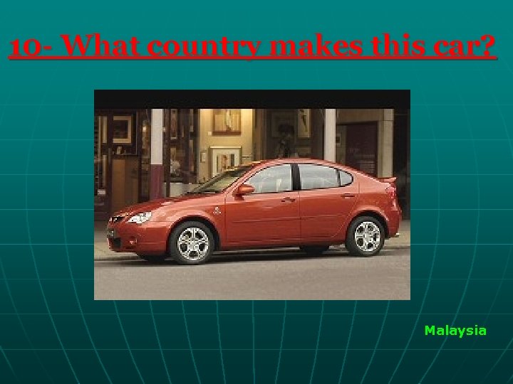 10 - What country makes this car? Malaysia 