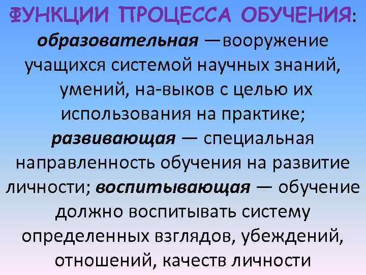 ФУНКЦИИ ПРОЦЕССА ОБУЧЕНИЯ: образовательная —вооружение учащихся системой научных знаний, умений, на выков с целью
