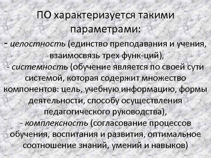 ПО характеризуется такими параметрами: целостность (единство преподавания и учения, взаимосвязь трех функ ций), системность