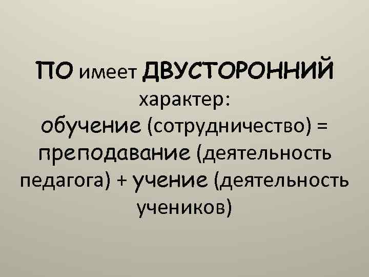 ПО имеет ДВУСТОРОННИЙ характер: обучение (сотрудничество) = преподавание (деятельность педагога) + учение (деятельность учеников)