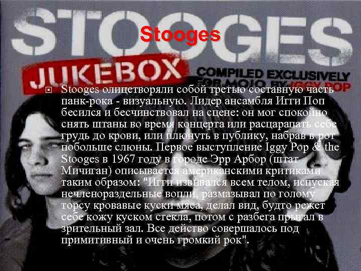 Stooges олицетворяли собой третью составную часть панк-рока - визуальную. Лидер ансамбля Игги Поп бесился