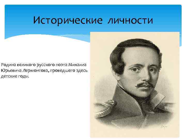 Исторические личности Родина великого русского поэта Михаила Юрьевича Лермонтова, проведшего здесь детские годы. 