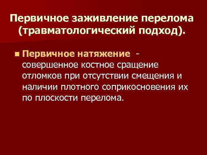 Первичное заживление перелома (травматологический подход). n Первичное натяжение совершенное костное сращение отломков при отсутствии