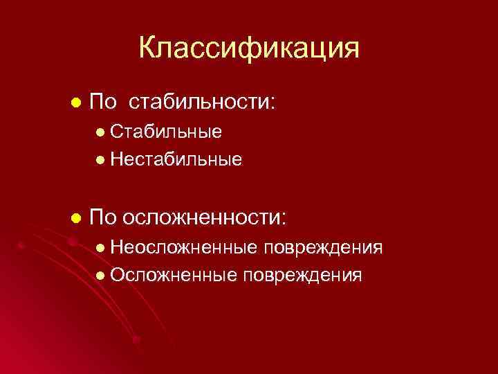 Классификация l По стабильности: l Стабильные l Нестабильные l По осложненности: l Неосложненные повреждения