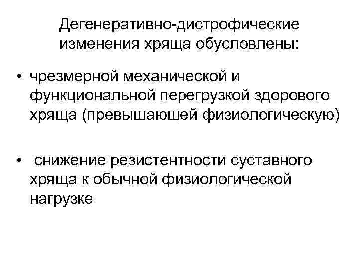 Дегенеративно-дистрофические изменения хряща обусловлены: • чрезмерной механической и функциональной перегрузкой здорового хряща (превышающей физиологическую)