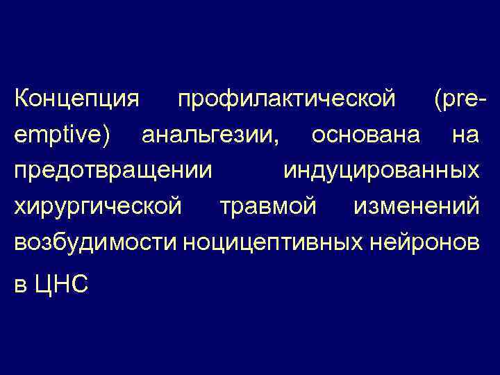 Концепция профилактической (preemptive) анальгезии, основана на предотвращении индуцированных хирургической травмой изменений возбудимости ноцицептивных нейронов