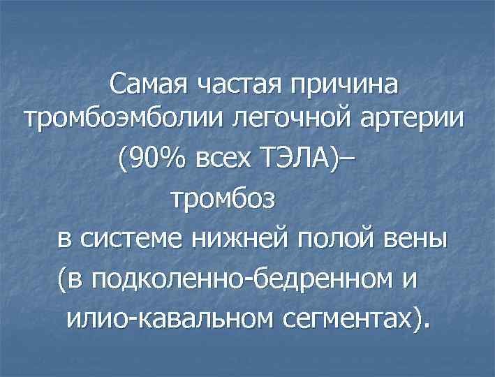  Самая частая причина тромбоэмболии легочной артерии (90% всех ТЭЛА)– тромбоз в системе нижней