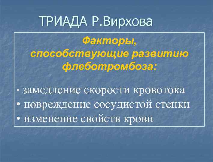 ТРИАДА Р. Вирхова Факторы, способствующие развитию флеботромбоза: • замедление скорости кровотока • повреждение сосудистой