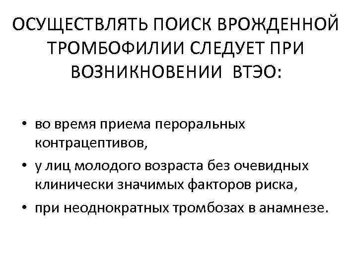 ОСУЩЕСТВЛЯТЬ ПОИСК ВРОЖДЕННОЙ ТРОМБОФИЛИИ СЛЕДУЕТ ПРИ ВОЗНИКНОВЕНИИ ВТЭО: • во время приема пероральных контрацептивов,