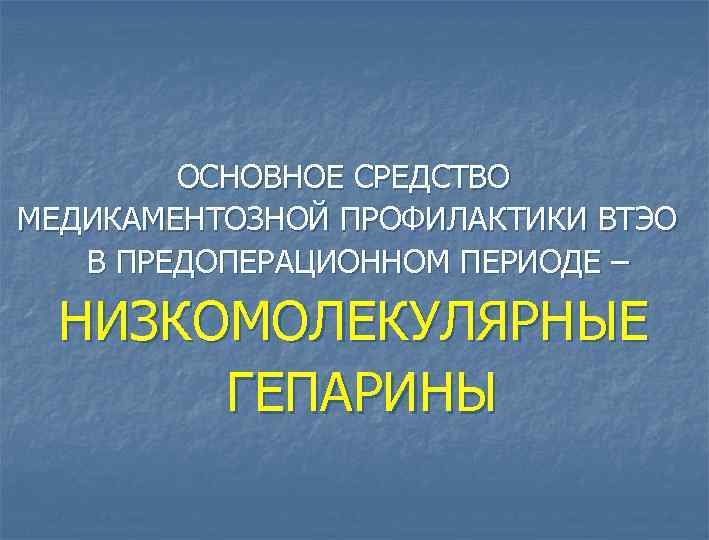  ОСНОВНОЕ СРЕДСТВО МЕДИКАМЕНТОЗНОЙ ПРОФИЛАКТИКИ ВТЭО В ПРЕДОПЕРАЦИОННОМ ПЕРИОДЕ – НИЗКОМОЛЕКУЛЯРНЫЕ ГЕПАРИНЫ 