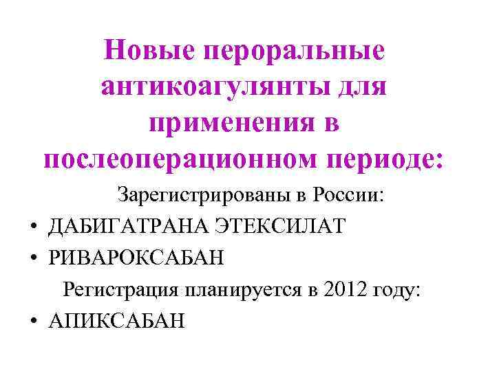 Новые пероральные антикоагулянты для применения в послеоперационном периоде: Зарегистрированы в России: • ДАБИГАТРАНА ЭТЕКСИЛАТ