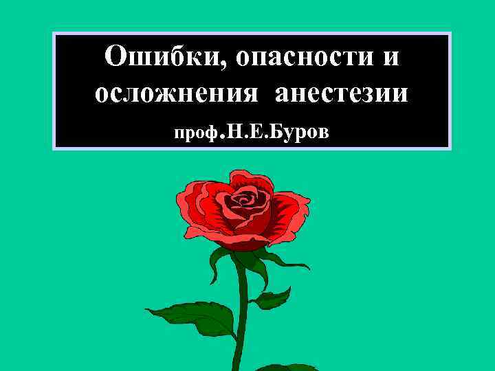 Ошибки, опасности и осложнения анестезии проф. Н. Е. Буров 