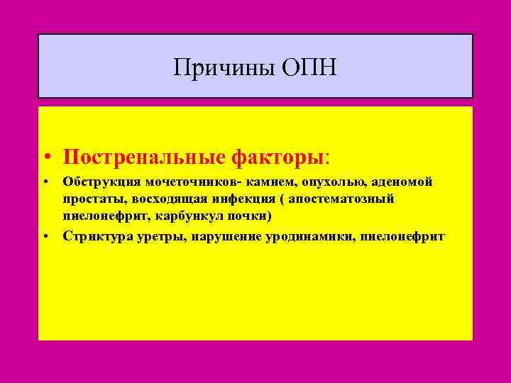 Причины ОПН • Постренальные факторы: • Обструкция мочеточников- камнем, опухолью, аденомой простаты, восходящая инфекция