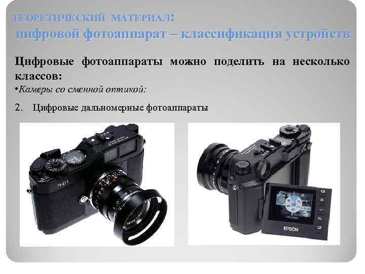 ТЕОРЕТИЧЕСКИЙ МАТЕРИАЛ: цифровой фотоаппарат – классификация устройств Цифровые фотоаппараты можно поделить на несколько классов: