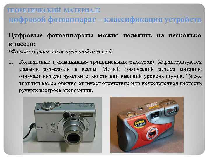 ТЕОРЕТИЧЕСКИЙ МАТЕРИАЛ: цифровой фотоаппарат – классификация устройств Цифровые фотоаппараты можно поделить на несколько классов: