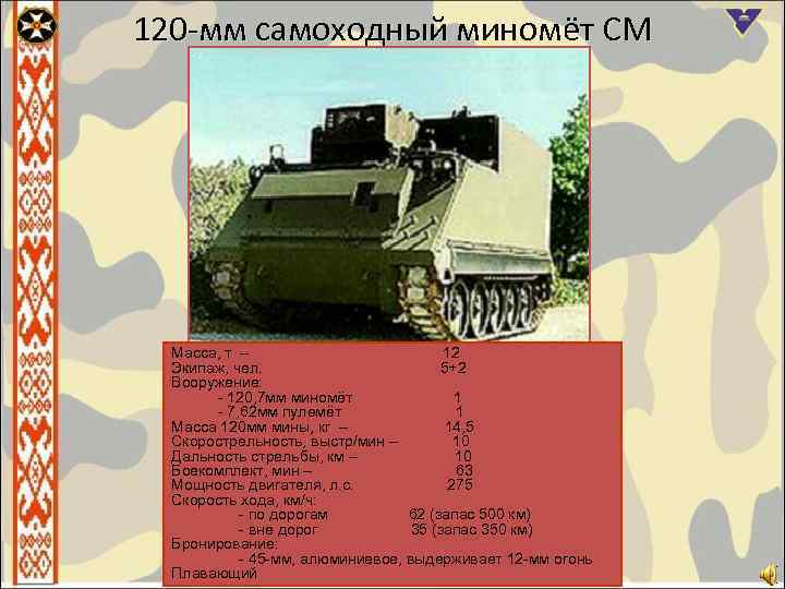 120 -мм самоходный миномёт СМ Масса, т – 12 Экипаж, чел. 5+2 Вооружение: -