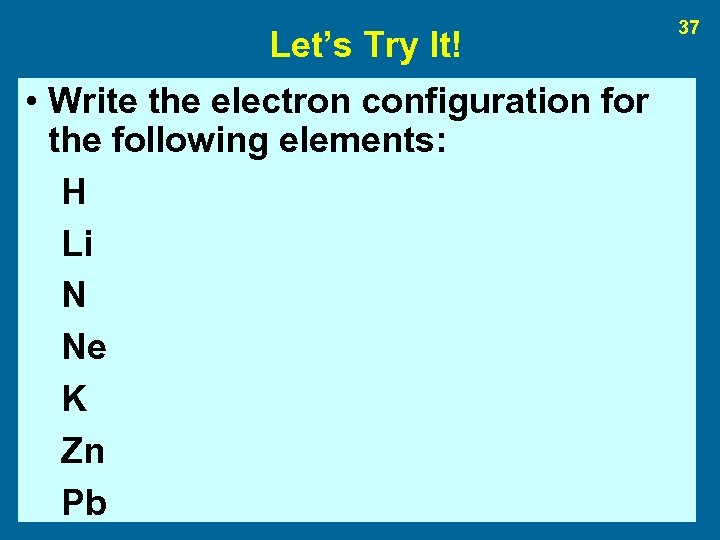 Let’s Try It! • Write the electron configuration for the following elements: H Li