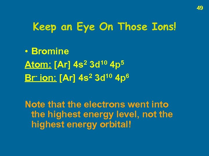 49 Keep an Eye On Those Ions! • Bromine Atom: [Ar] 4 s 2