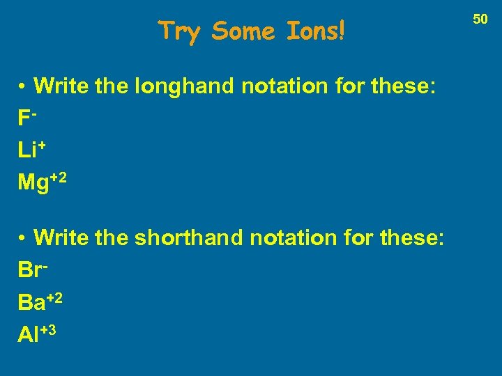 Try Some Ions! • Write the longhand notation for these: FLi+ Mg+2 • Write