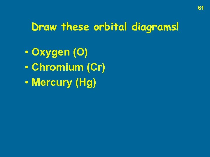 61 Draw these orbital diagrams! • Oxygen (O) • Chromium (Cr) • Mercury (Hg)