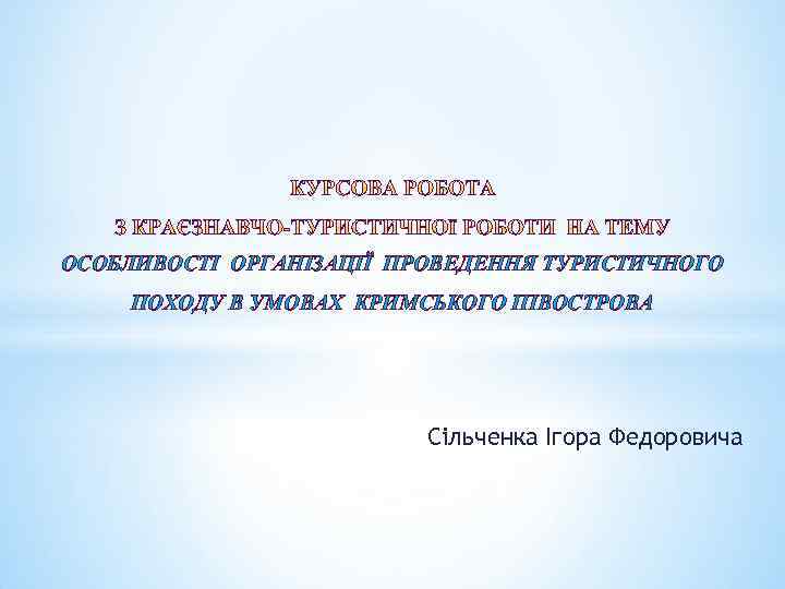 ОСОБЛИВОСТІ ОРГАНІЗАЦІЇ ПРОВЕДЕННЯ ТУРИСТИЧНОГО ПОХОДУ В УМОВАХ КРИМСЬКОГО ПІВОСТРОВА Сільченка Ігора Федоровича 