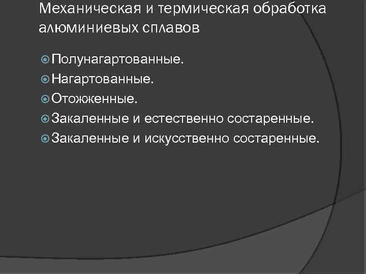Механическая и термическая обработка алюминиевых сплавов Полунагартованные. Нагартованные. Отожженные. Закаленные и естественно состаренные. Закаленные