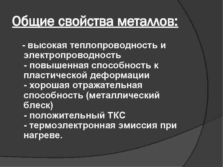 Общие свойства металлов: - высокая теплопроводность и электропроводность - повышенная способность к пластической деформации